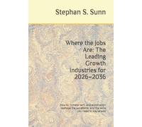 Where the Jobs Are: The Leading Growth Industries for 2026-2036: How AI, climate tech, and automation reshape the workforce, and the skills you need to stay ahead