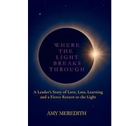 Where the Light Breaks Through: A Leader's Story of Love, Loss, Learning, and a Fierce Return to the Light