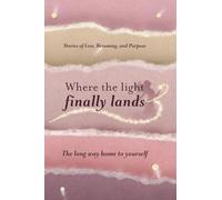 Where the Light Finally Lands: The Long Way Home to Yourself