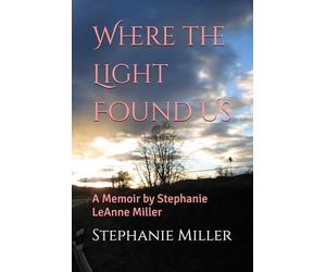 Where the Light Found Us: A Memoir by Stephanie LeAnne Miller