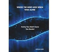 Where The Mind Goes When Your Alone: Poetry You Didn't Know You Needed
