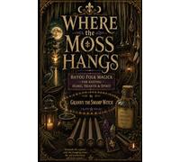 Where The Moss Hangs: Bayou Folk Magick for Keeping Home, Hearth & Spirit
