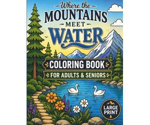 Where the Mountains Meet Water: Large Print Coloring Book for Adults & Seniors Featuring Peaceful Lakes, Majestic Mountains, Scenic Rivers, Cozy Cabins, Forest Trails, and Relaxing Nature Landscapes