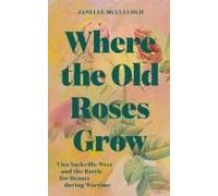 Where the Old Roses Grow: Vita Sackville-west and the Battle for Beauty During Wartime