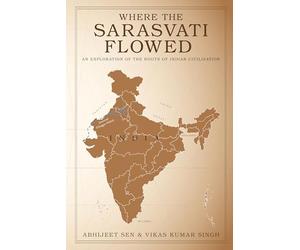 Where the Sarasvati Flowed - An Exploration of the Roots of Indian Civilization