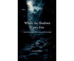 Where the Shadows Carry Fire Verses for those Who Guard the Flame and Not the Throne