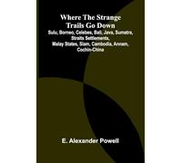 Where the Strange Trails Go Down;Sulu, Borneo, Celebes, Bali, Java, Sumatra, Straits Settlements, Malay States, Siam, Cambodia, Annam, Cochin-China
