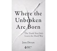 Where the Unbroken Are Born: The Truth You Only Learn the Hard Way
