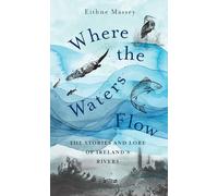 Where the Waters Flow: The Stories and Lore of Ireland’s Rivers