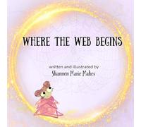 Where the Web Begins: A story about creativity, courage, and starting before you’re ready.