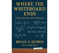 Where the Whiteboard Ends: A Memoir of Change and New Beginnings - The True Story of a Teacher’s Journey Through Illness, Immigration, and a Career Rebirth