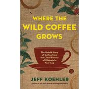 Where the Wild Coffee Grows: The Untold Story of Coffee from the Cloud Forests of Ethiopia to Your Cup
