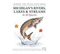 Where the Wild Fish Swim: Michigan's Rivers, Lakes and Streams: A Complete Naturalist's Field Guide to Michigan's Freshwater Fish