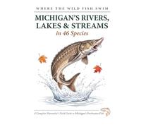 Where the Wild Fish Swim: Michigan's Rivers, Lakes and Streams: A Complete Naturalist's Field Guide to Michigan's Freshwater Fish