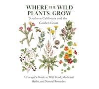 Where the Wild Plants Grow: Southern California and the Redwood Coast: A Forager’s Guide to Wild Food, Medicinal Herbs, and Natural Remedies