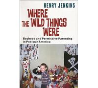 Where the Wild Things Were: Boyhood and Permissive Parenting in Postwar America
