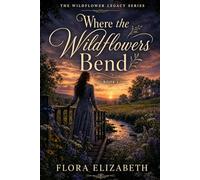 Where the Wildflowers Bend: The Wildflowers Legacy Series