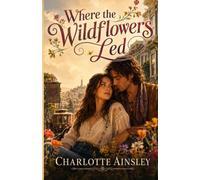 Where the Wildflowers Led: A Sweet Historical Romance of New Beginnings and Finding Home