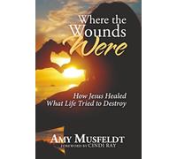 Where the Wounds Were: How Jesus Healed What Life Tried to Destroy