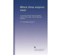 Where three empires meet: A narrative of recent travel in Kashmir, western Tibet, Gilgit, and the adjoining countries