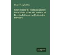 Where to Find the Healthiest Climate in the United States. And so Far as We Have the Evidence, the Healthiest in the World