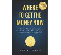 Where To Get The Money Now: How and Where to Get Money for Your Real Estate Deals Without Relying on Traditional (or Hard Money) Lenders