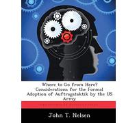 Where To Go From Here? Considerations For The Formal Adoption Of Auftragstaktik By The Us Army