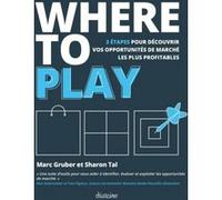 Where to play - 3 étapes pour découvrir vos opportunités de marché les plus profitables Marc Gruber (Auteur), Sharon Tal (Auteur)