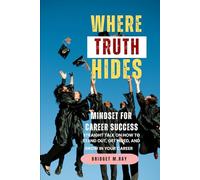 Where Truth Hides - Mindset For Career Success: Straight Talk On How To Stand Out, Get Hired, and Grow In Your Career