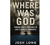 Where Was God: Finding God's Presence In Life's Darkest Moments