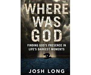 Where Was God: Finding God's Presence In Life's Darkest Moments