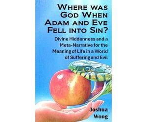 Where was God when Adam and Eve fell into sin?: Divine hiddenness in Eden and a Meta-Narrative for the Meaning of Life in a World of Evil and Suffering
