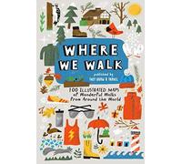 Where We Walk: 100 Illustrated Maps Of Wonderful Walks From Around The World