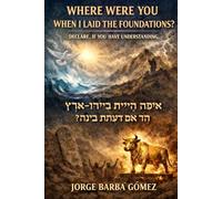 “Where were you when I laid the foundations of the earth?Declare it, if have understanding.” אֵיפֹה הָיִיתָ בְּיָסְדִי־אָרֶץ הַגֵּד אִם־יָדַעְתָּ בִינָה