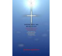 WHERE WILL WE REALLY GO?: A Biblical Journey from Death to Eternity
