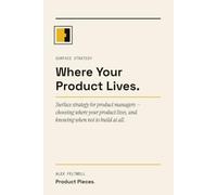 Where Your Product Lives: Surface strategy for product managers - choosing where your product lives, and knowing when not to build at all