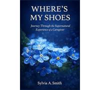 WHERE'S MY SHOES: JOURNEY THROUGH THE SUPERNATURAL EXPERIENCE OF A CAREGIVER