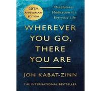 Jon Kabat-Zinn – Wherever You Go, There You Are – Mindfulness Meditation for Everyday Life – Poche