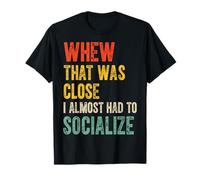 Whew That Was Close I Almost Had to Socialize T-Shirt