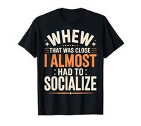 Whew That Was Close I Almost Had to Socialize T-Shirt