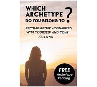 Which Archetype Do You Belong To - Better Understanding Of Characters: Become Better Acquainted With Yourself And Your Fellows. Bonus: The Theory Of Carl Jung