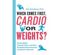 Which Comes First, Cardio or Weights?: Fitness Myths, Training Truths, and Other Surprising Discoveries from the Science of Exercise