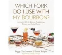 Which Fork Do I Use with My Bourbon Setting the Table for Tastings Food Pairings Dinners and Cocktail Parties by Peggy Noe Stevens & Susan Reigler & Fore Peggy Noe Stevens Susan Reigler Foreword by Fr
