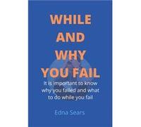 WHILE AND WHY YOU FAIL It is important to know why you failed and what to do while you fail - Edna Sears - Amazon Digital Services LLC KDP - Livre en Angl Edna SearsEdna Sears (Auteur)
