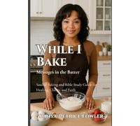 While I Bake: Messages In the Batter: Soulful Baking and Bible Study Guide for Healing, Clarity, and Faith