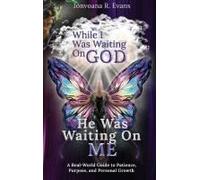 While I Was Waiting On God, He Was Waiting On Me: A Real-World Guide To Patience, Purpose, And Personal Growth