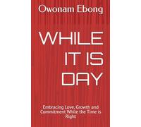 WHILE IT IS DAY: Embracing Love, Growth and Commitment While the Time is Right