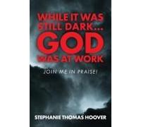 While It Was Still Dark...God Was At Work: Join Me In Praise!