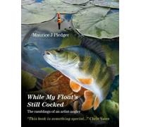While My Float's Still Cocked : Les tribulations d'un artiste-pêcheur by Maurice J