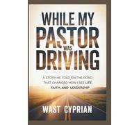 While My Pastor Was Driving: A Story He Told on the Road That Changed How I See Life, Faith, and Leadership